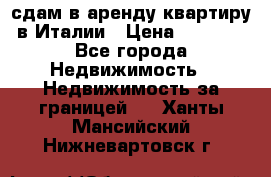 сдам в аренду квартиру в Италии › Цена ­ 1 000 - Все города Недвижимость » Недвижимость за границей   . Ханты-Мансийский,Нижневартовск г.